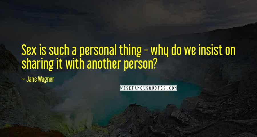 Jane Wagner Quotes: Sex is such a personal thing - why do we insist on sharing it with another person?