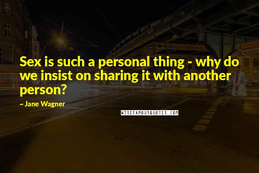 Jane Wagner Quotes: Sex is such a personal thing - why do we insist on sharing it with another person?