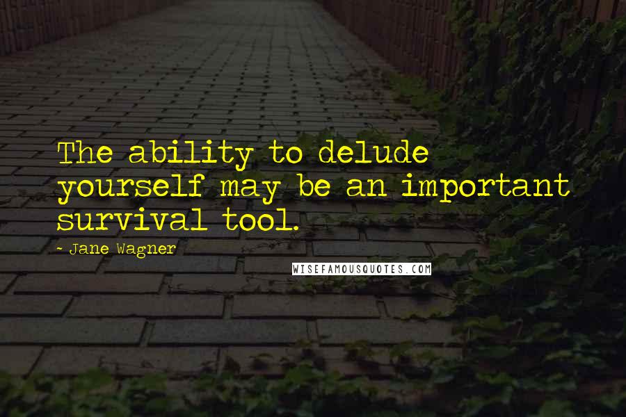 Jane Wagner Quotes: The ability to delude yourself may be an important survival tool.