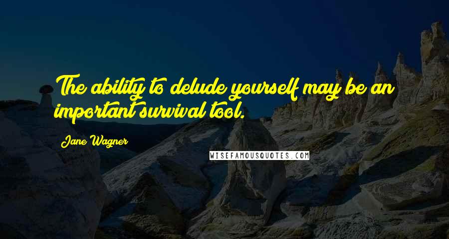 Jane Wagner Quotes: The ability to delude yourself may be an important survival tool.