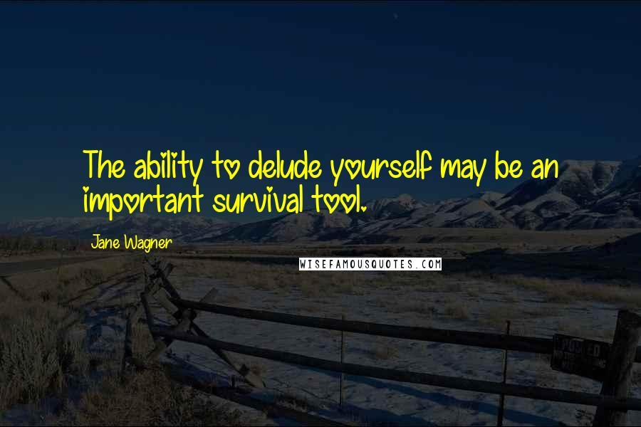 Jane Wagner Quotes: The ability to delude yourself may be an important survival tool.