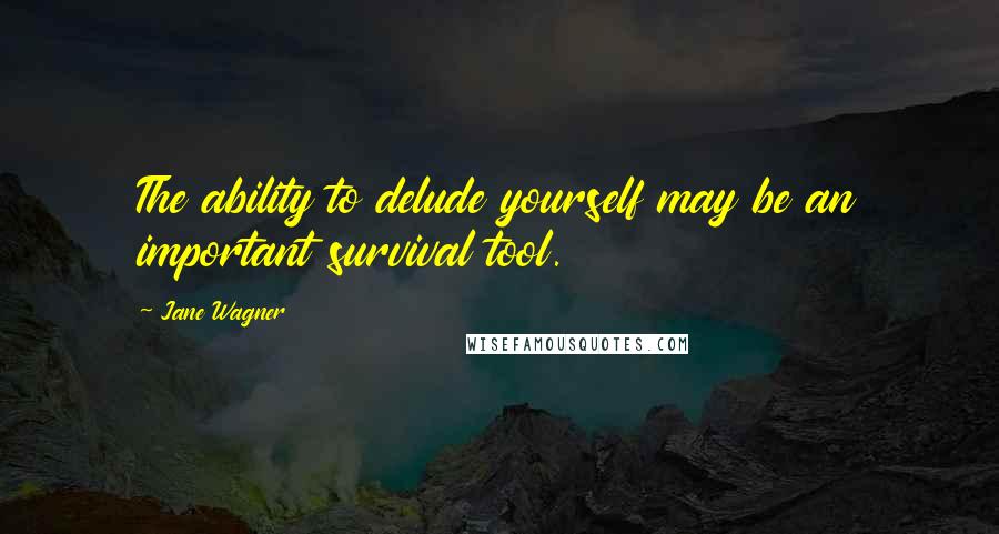 Jane Wagner Quotes: The ability to delude yourself may be an important survival tool.