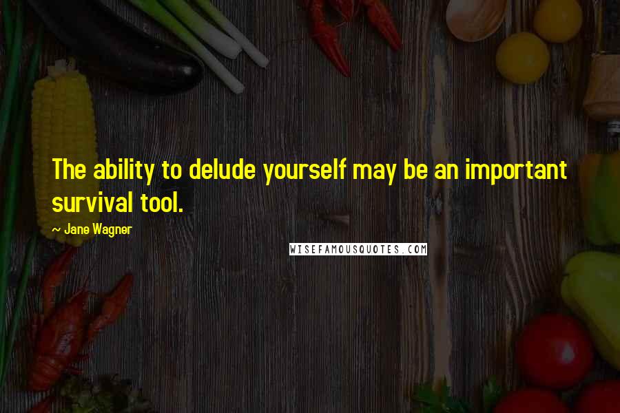 Jane Wagner Quotes: The ability to delude yourself may be an important survival tool.