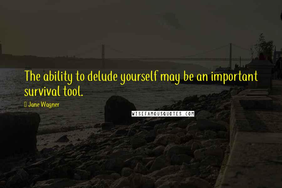 Jane Wagner Quotes: The ability to delude yourself may be an important survival tool.