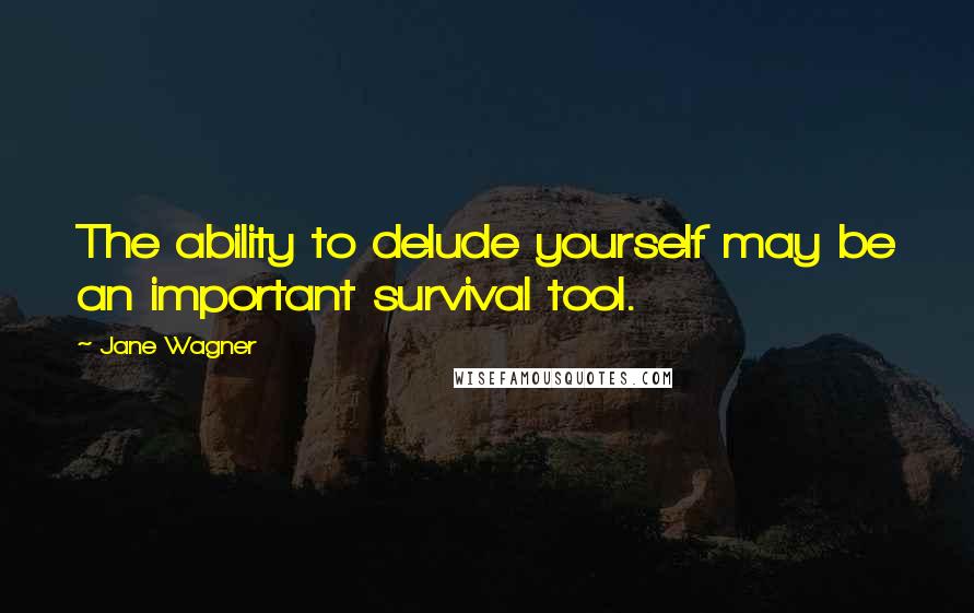 Jane Wagner Quotes: The ability to delude yourself may be an important survival tool.