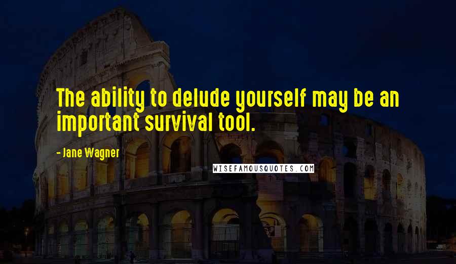 Jane Wagner Quotes: The ability to delude yourself may be an important survival tool.