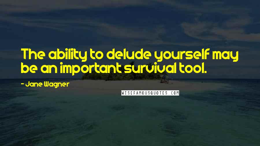 Jane Wagner Quotes: The ability to delude yourself may be an important survival tool.