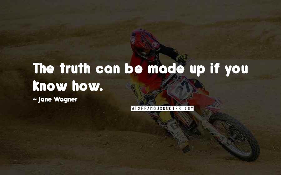 Jane Wagner Quotes: The truth can be made up if you know how.