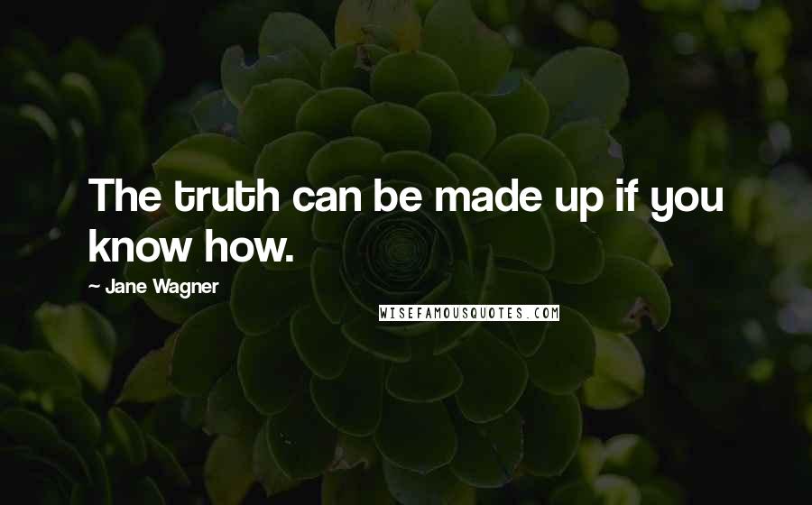 Jane Wagner Quotes: The truth can be made up if you know how.
