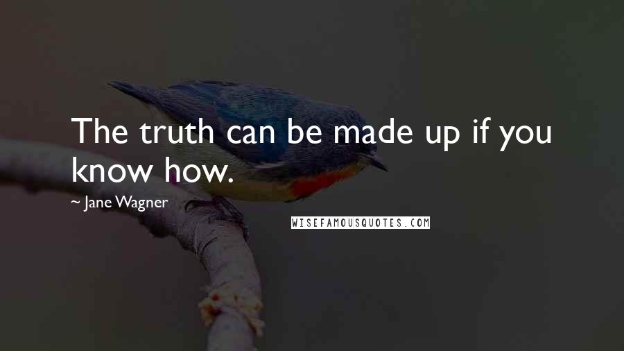 Jane Wagner Quotes: The truth can be made up if you know how.