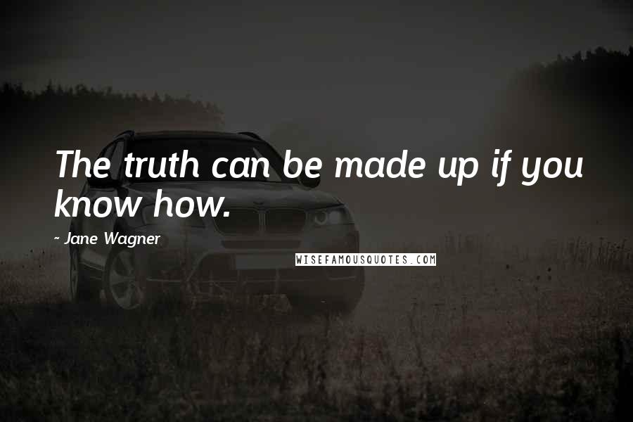 Jane Wagner Quotes: The truth can be made up if you know how.