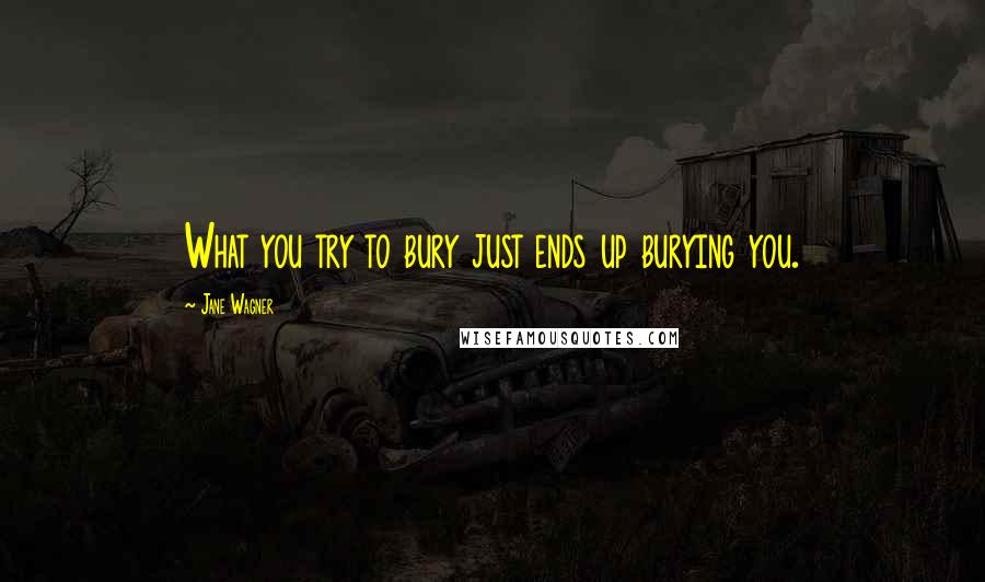Jane Wagner Quotes: What you try to bury just ends up burying you.