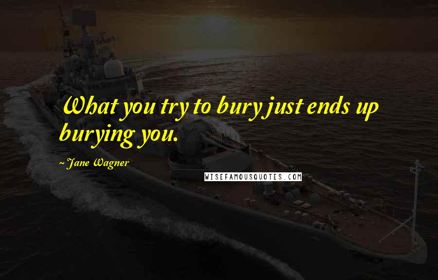 Jane Wagner Quotes: What you try to bury just ends up burying you.