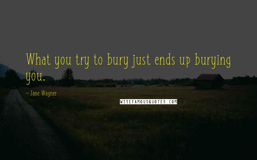 Jane Wagner Quotes: What you try to bury just ends up burying you.