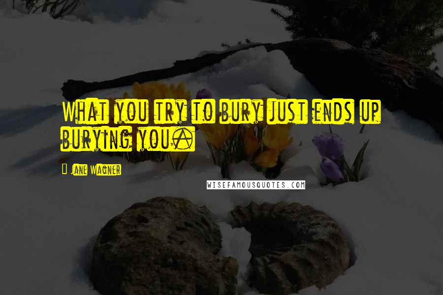 Jane Wagner Quotes: What you try to bury just ends up burying you.