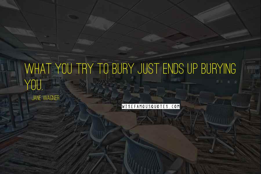 Jane Wagner Quotes: What you try to bury just ends up burying you.