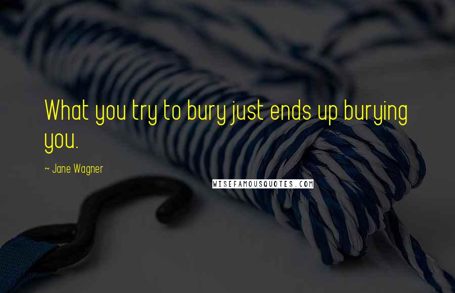 Jane Wagner Quotes: What you try to bury just ends up burying you.