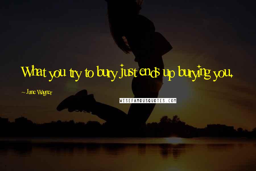 Jane Wagner Quotes: What you try to bury just ends up burying you.