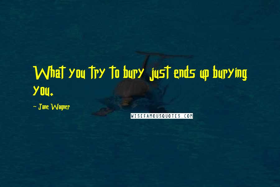 Jane Wagner Quotes: What you try to bury just ends up burying you.