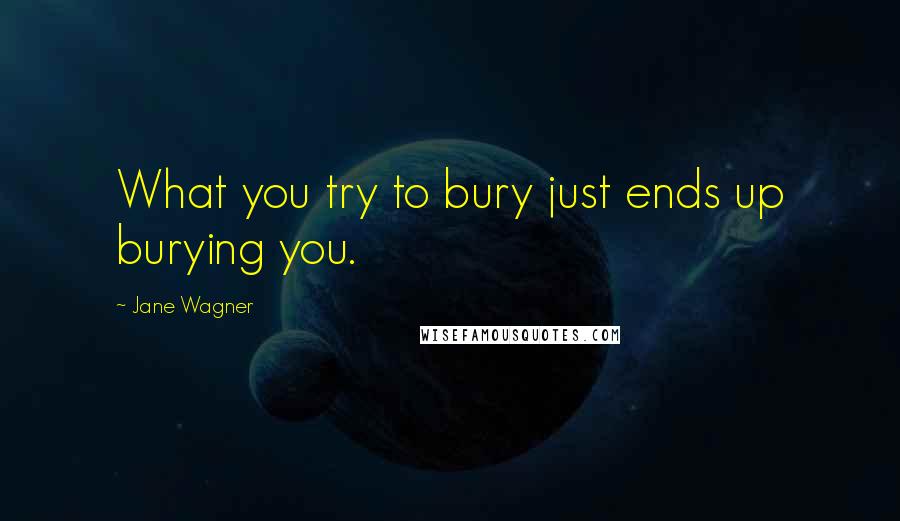 Jane Wagner Quotes: What you try to bury just ends up burying you.