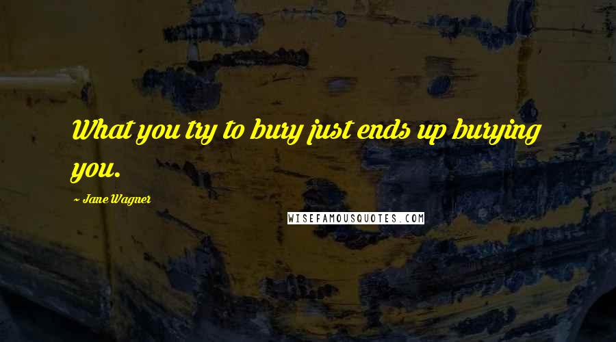 Jane Wagner Quotes: What you try to bury just ends up burying you.