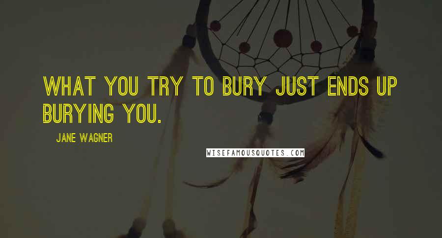 Jane Wagner Quotes: What you try to bury just ends up burying you.