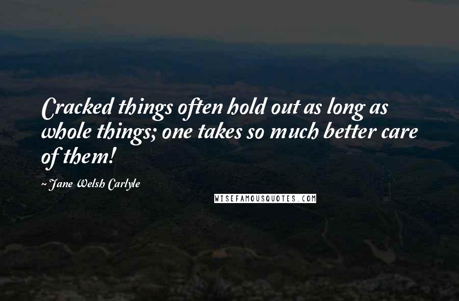 Jane Welsh Carlyle Quotes: Cracked things often hold out as long as whole things; one takes so much better care of them!