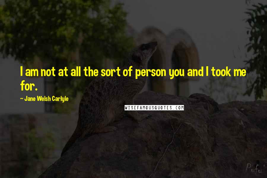 Jane Welsh Carlyle Quotes: I am not at all the sort of person you and I took me for.