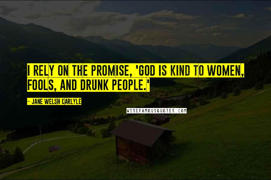 Jane Welsh Carlyle Quotes: I rely on the promise, 'God is kind to women, fools, and drunk people.'