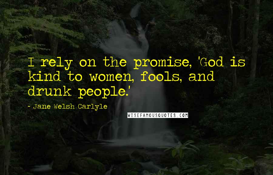 Jane Welsh Carlyle Quotes: I rely on the promise, 'God is kind to women, fools, and drunk people.'