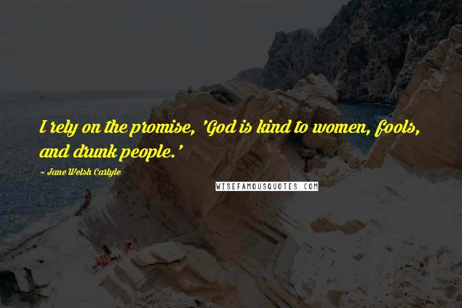 Jane Welsh Carlyle Quotes: I rely on the promise, 'God is kind to women, fools, and drunk people.'