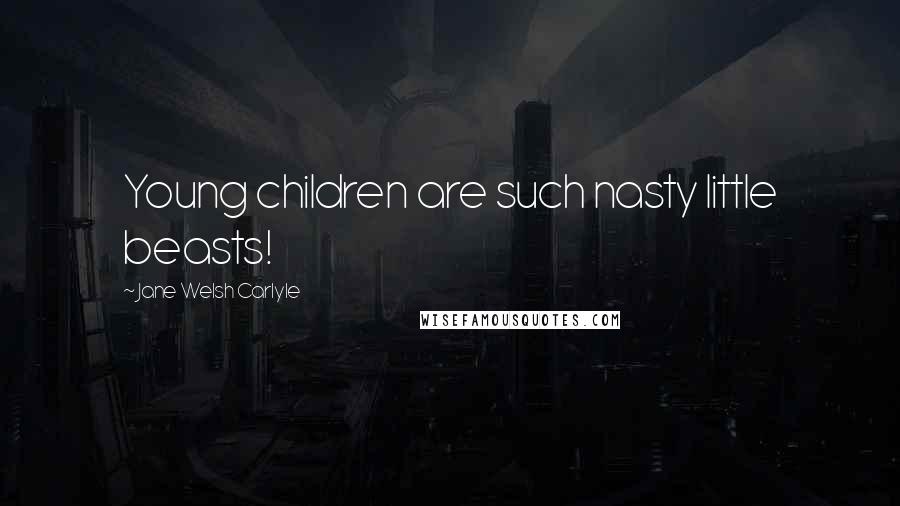 Jane Welsh Carlyle Quotes: Young children are such nasty little beasts!