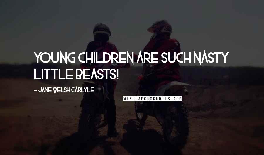 Jane Welsh Carlyle Quotes: Young children are such nasty little beasts!