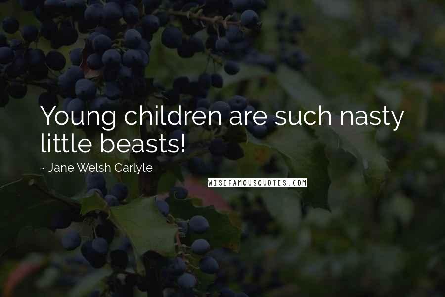 Jane Welsh Carlyle Quotes: Young children are such nasty little beasts!