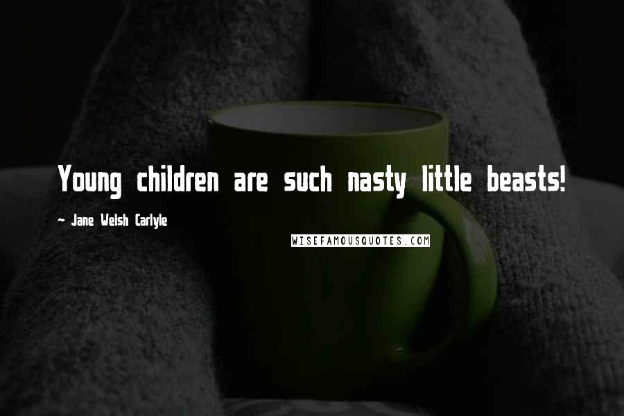 Jane Welsh Carlyle Quotes: Young children are such nasty little beasts!