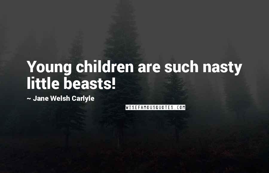 Jane Welsh Carlyle Quotes: Young children are such nasty little beasts!