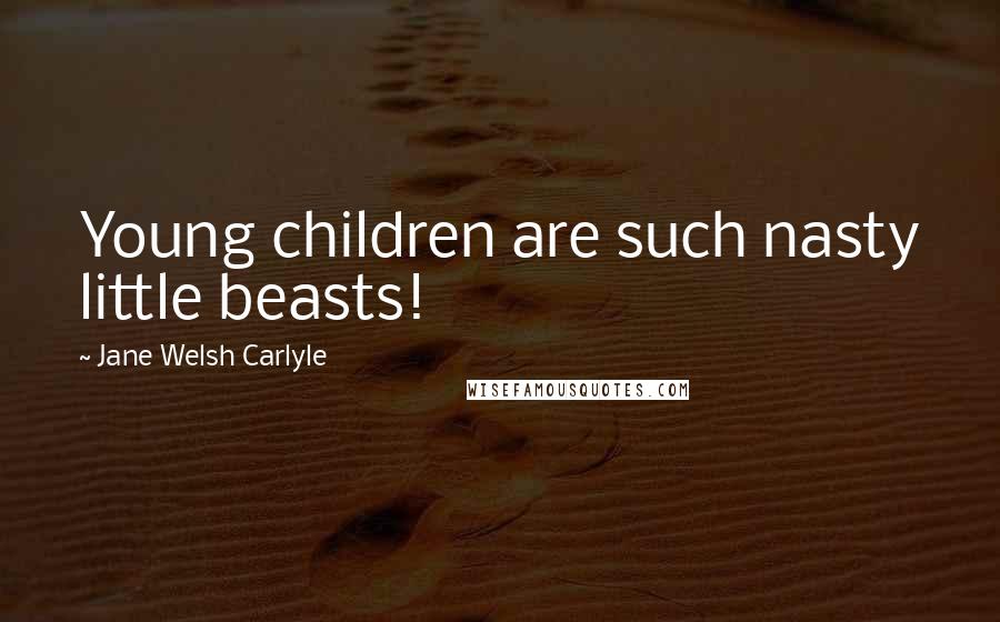 Jane Welsh Carlyle Quotes: Young children are such nasty little beasts!