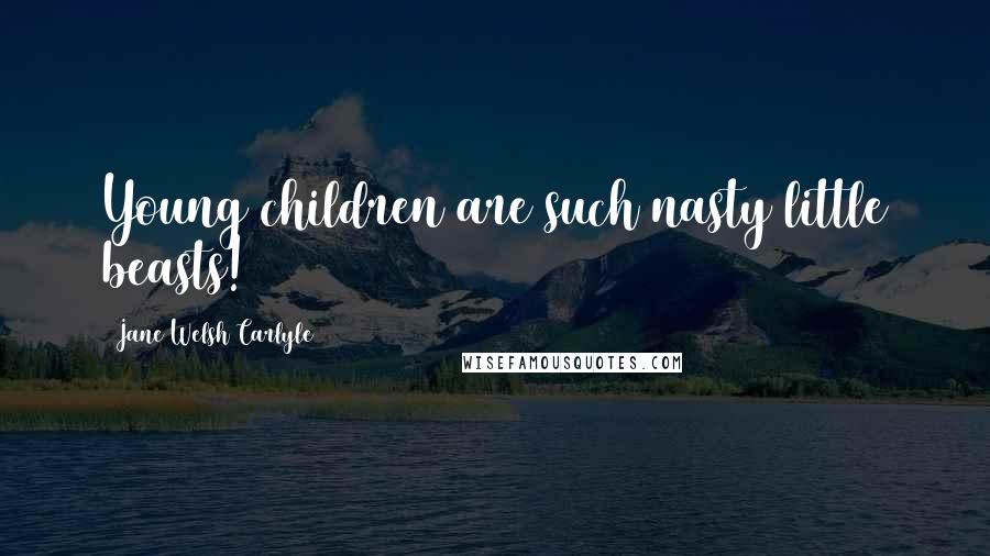 Jane Welsh Carlyle Quotes: Young children are such nasty little beasts!