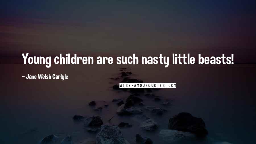 Jane Welsh Carlyle Quotes: Young children are such nasty little beasts!