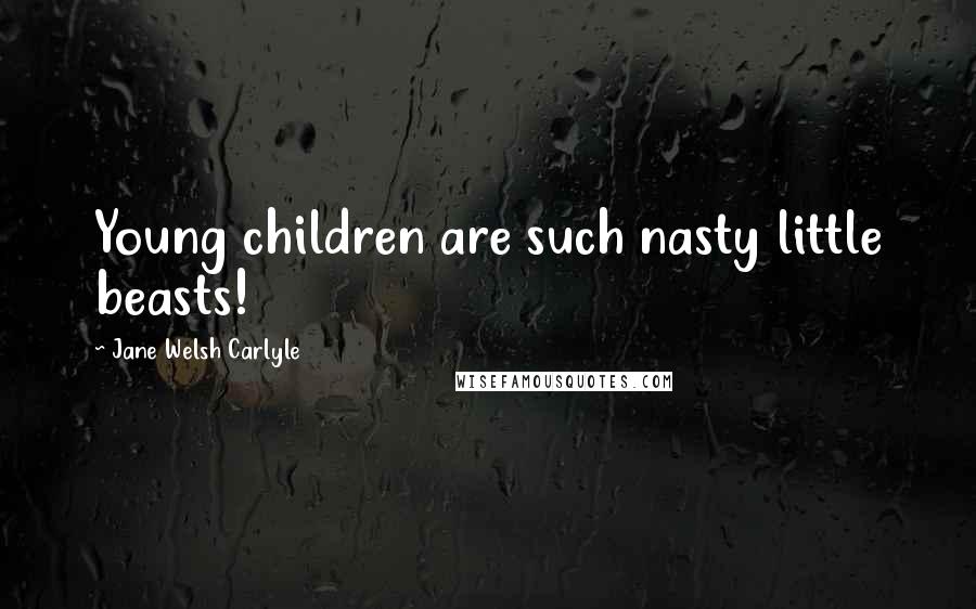 Jane Welsh Carlyle Quotes: Young children are such nasty little beasts!