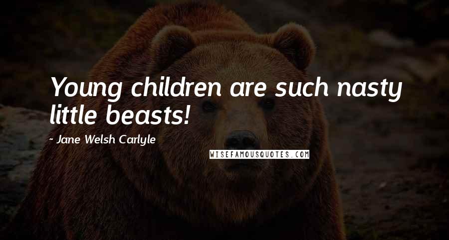 Jane Welsh Carlyle Quotes: Young children are such nasty little beasts!
