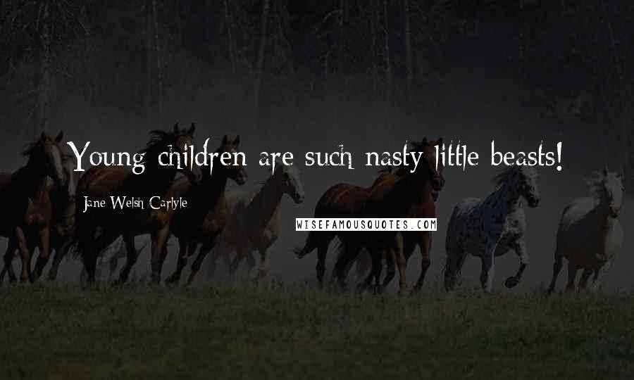 Jane Welsh Carlyle Quotes: Young children are such nasty little beasts!