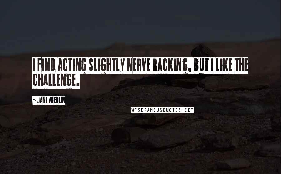 Jane Wiedlin Quotes: I find acting slightly nerve racking, but I like the challenge.