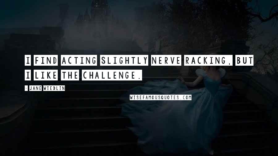 Jane Wiedlin Quotes: I find acting slightly nerve racking, but I like the challenge.