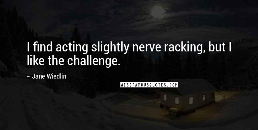 Jane Wiedlin Quotes: I find acting slightly nerve racking, but I like the challenge.