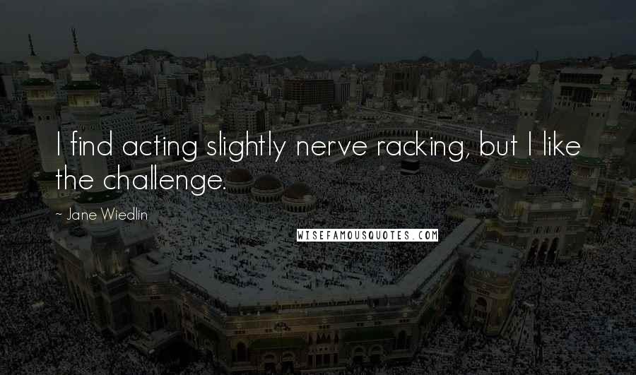 Jane Wiedlin Quotes: I find acting slightly nerve racking, but I like the challenge.