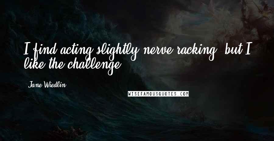 Jane Wiedlin Quotes: I find acting slightly nerve racking, but I like the challenge.