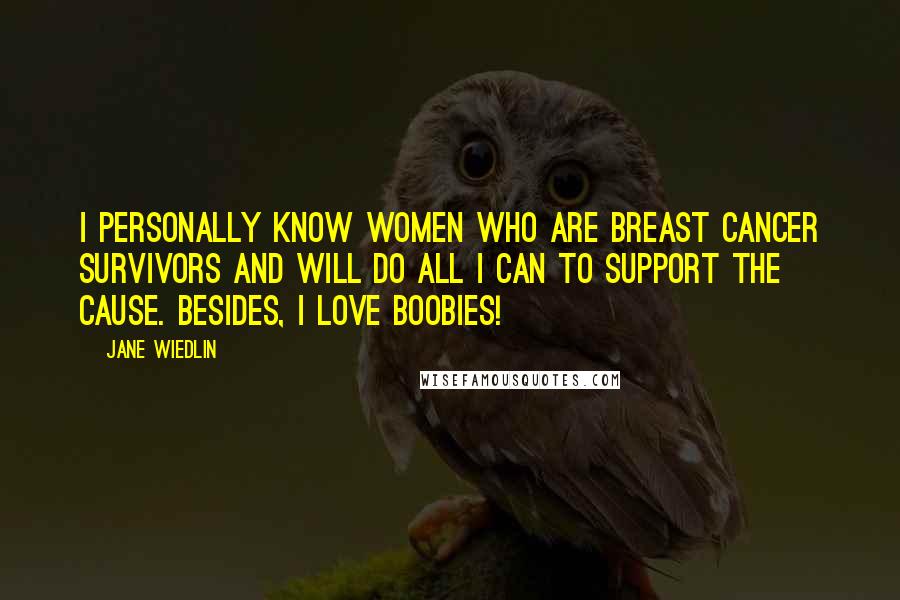 Jane Wiedlin Quotes: I personally know women who are Breast Cancer survivors and will do all I can to support the cause. Besides, I love boobies!