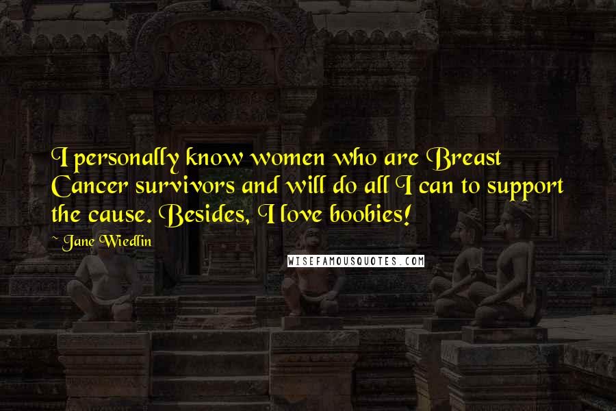 Jane Wiedlin Quotes: I personally know women who are Breast Cancer survivors and will do all I can to support the cause. Besides, I love boobies!