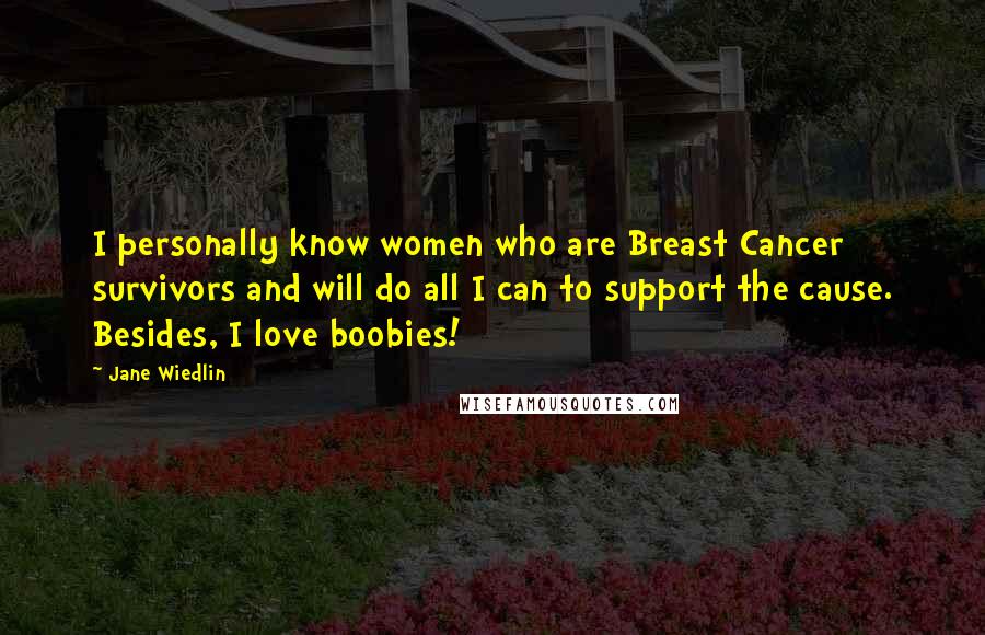 Jane Wiedlin Quotes: I personally know women who are Breast Cancer survivors and will do all I can to support the cause. Besides, I love boobies!